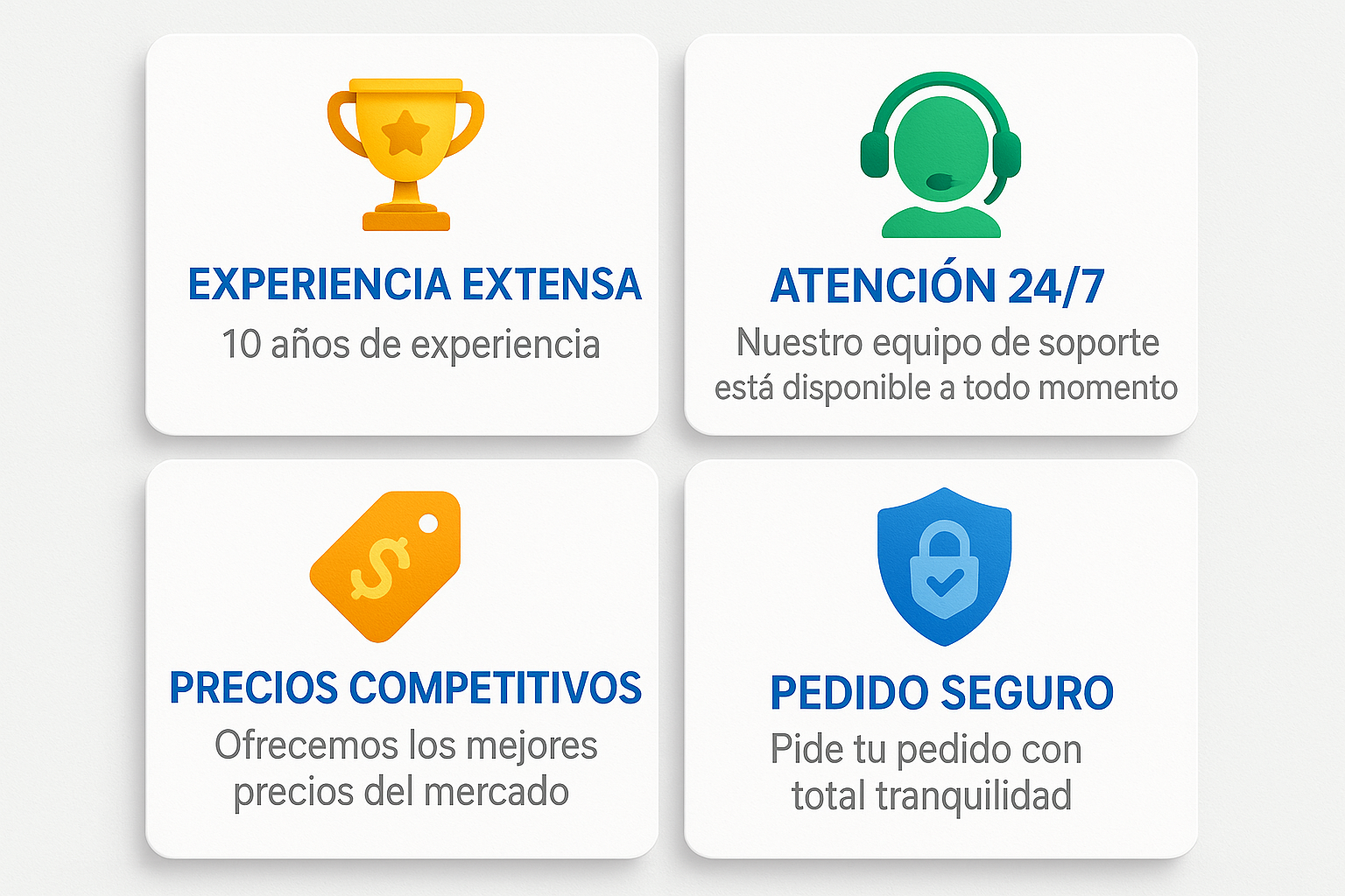 una imagen con 4 apartados que digan, el primero con titulo, experiencia extensa, 10 años de experiencia, la otra con titulo atención 24/7, nuestro equipo de soporte esta disponible a todo momento, el otro con titulo, precios competitivos, ofrecemos los mejores precios del mercado, y el ultimo con titulo, pedido seguro, pide tu pedido con total tranquilidad, que cada uno tenga un pequeño icono que represente lo que esta diciendo